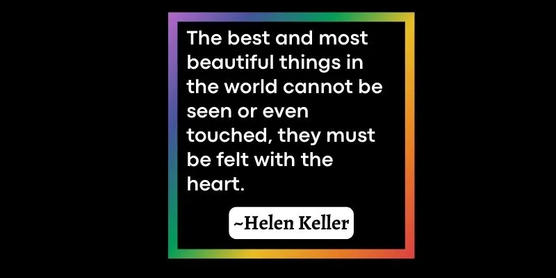 Helen Keller describes that the most beautiful thing in the world can only be felt by heart.