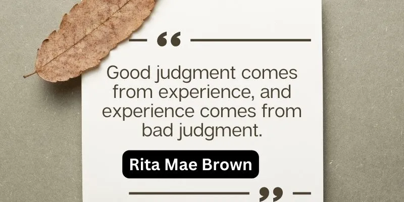 Good judgment is a result of positive experiences, while bad judgment is a result of negative experiences.