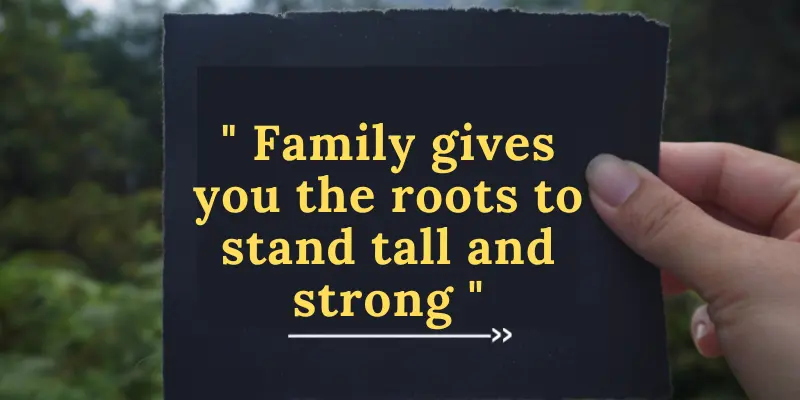 Family provides a firm foundation and support structure that helps someone to become tall and powerful.