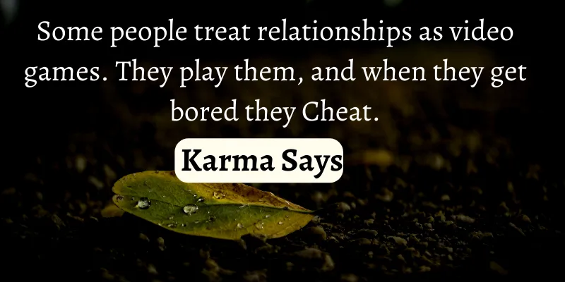 people treat relationships like a game, and they cheat you after they are bored with playing