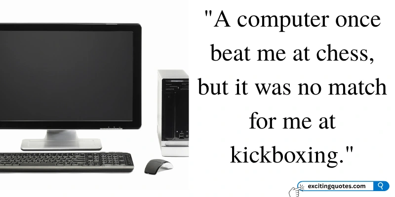 A humorous quote about the unexpected outcomes when competing with a computer in chess versus kickboxing