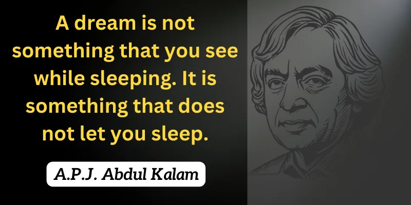 Dreams are not just what you see while sleeping. Instead, it's a strength that keeps you awake with passion and aim.