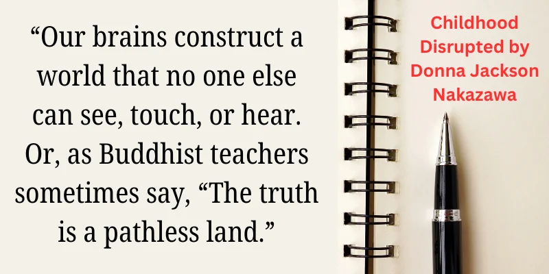 Quote from 'Childhood Disrupted' by Donna Jackson Nakazawa: our brains construct a world unique to us