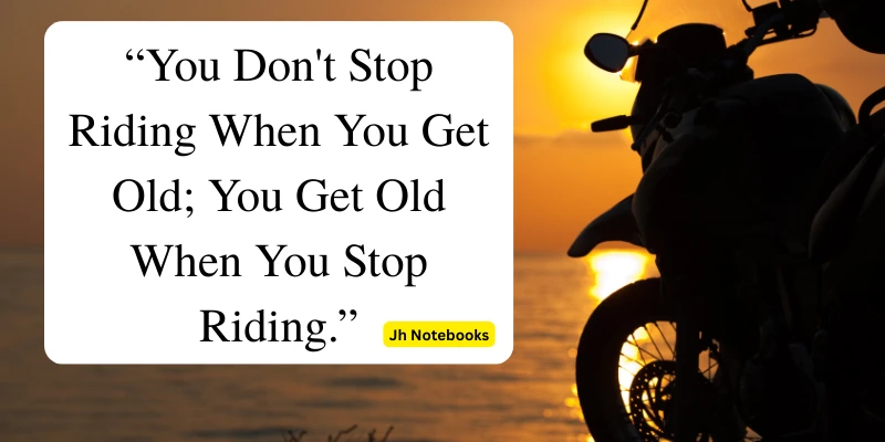You don’t stop riding when you get old; you get old when you stop riding. A powerful message for riders