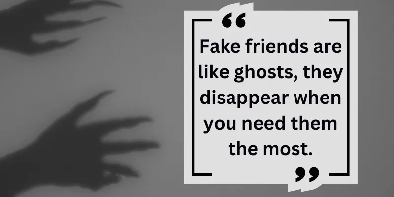 Fraudulent friends leave you alone during your needy time, just like ghosts disappear.