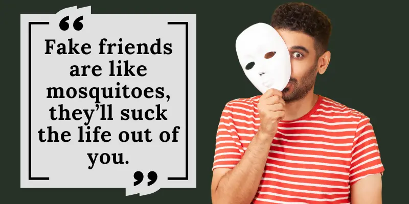 Fake friends can make your life worse, just like mosquitos disturb you by sucking your blood.
