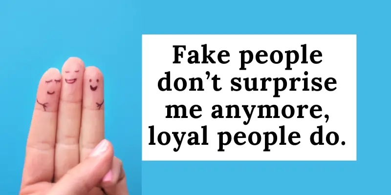 In this fake world, loyalty is so unique that loyal people surprise me nowadays.