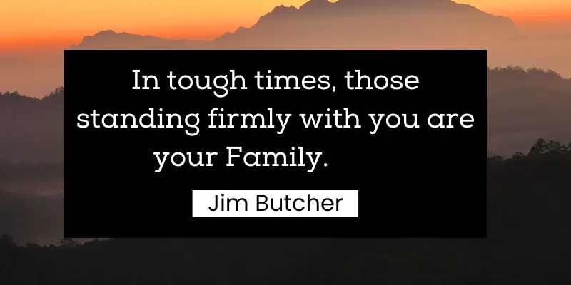 Family is the only strong support you will see during your challenging time.