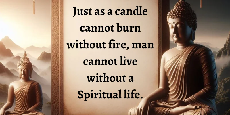 The Buddha Gautama Comparison between how light needs fire to burn and how important a spiritual life is for people to live.