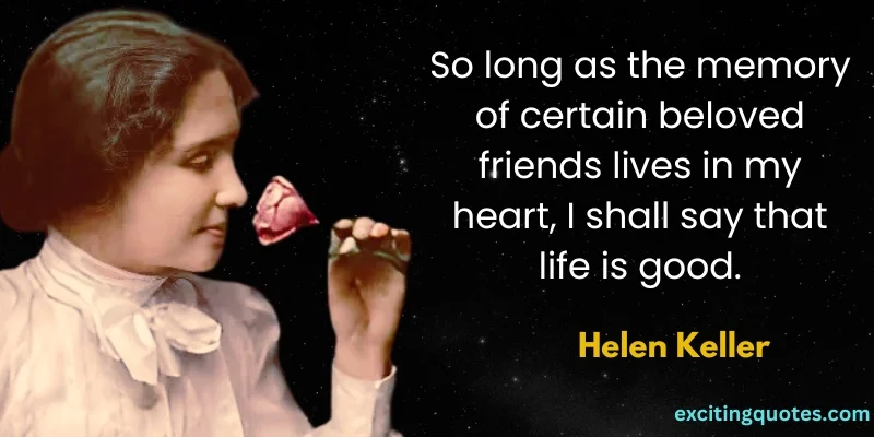 Helen highlights the importance of friendship in life. Life is only good with the memorable memories of beloved friends.