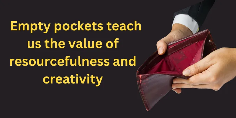 Having empty pockets can inspire us to understand the value of talent and imaginative skills.