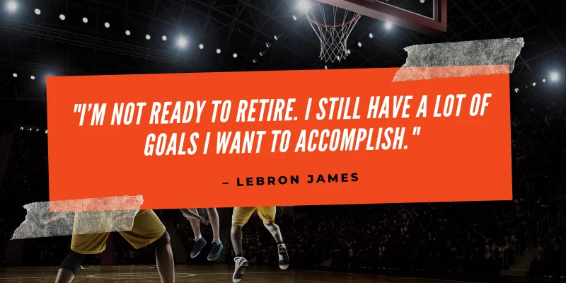image shows a quote by LeBron James over a basketball court scene, stating, “I’m not ready to retire. I still have goals to accomplish.
