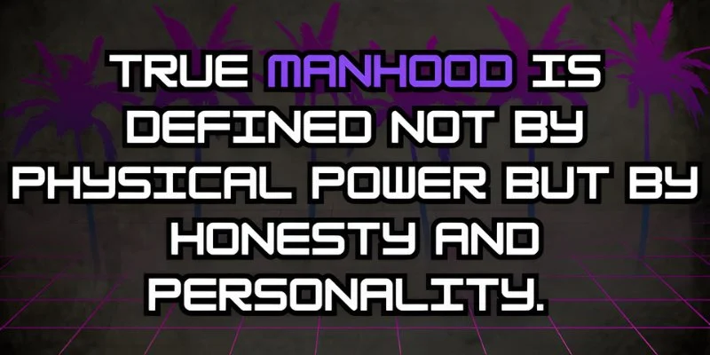 The definition of true manhood is honesty and personality, not your physical power or strength
