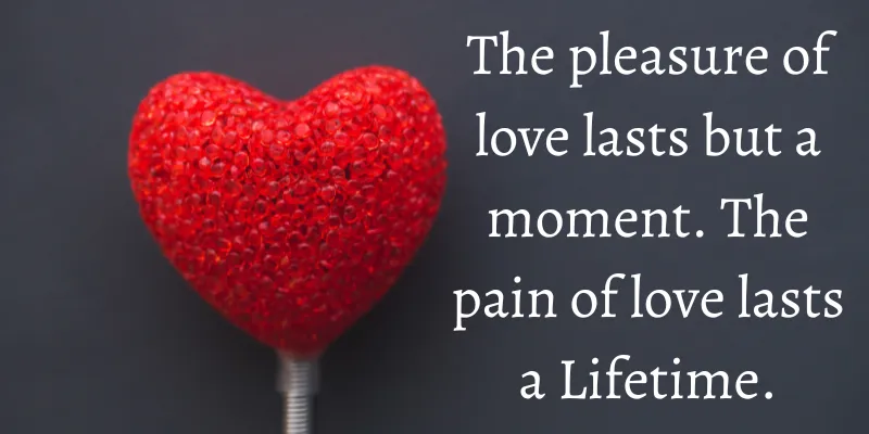 The scars of heartbreak remain forever on the human heart, but the happiness of love is short.