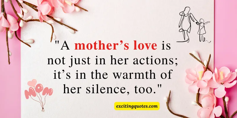 A touching mothers day quote about a mother's love
being found not only in actions but in the warmth of her silence, with floral decorations