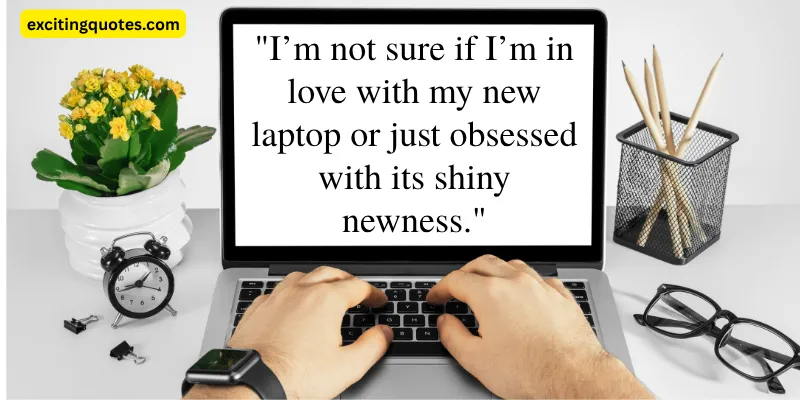 A humorous quote about the excitement of a new laptop and questions whether the love for the device is real or just based on its shiny new look