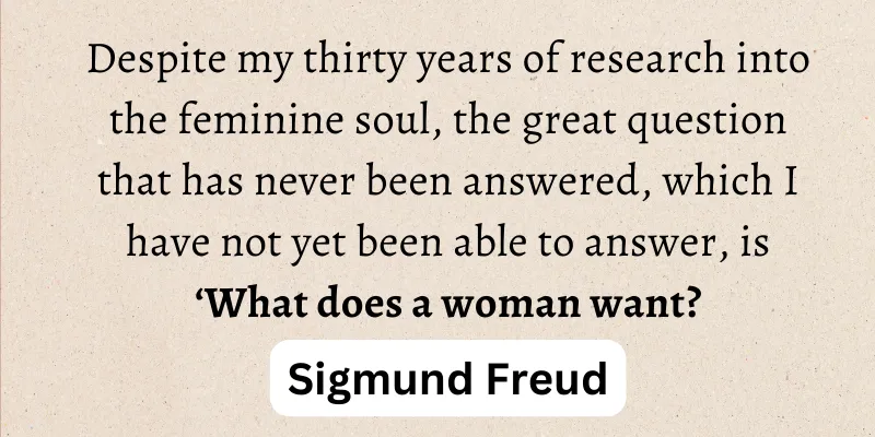 Sigmund Freud's deep study of women's desires and feminist psyche.