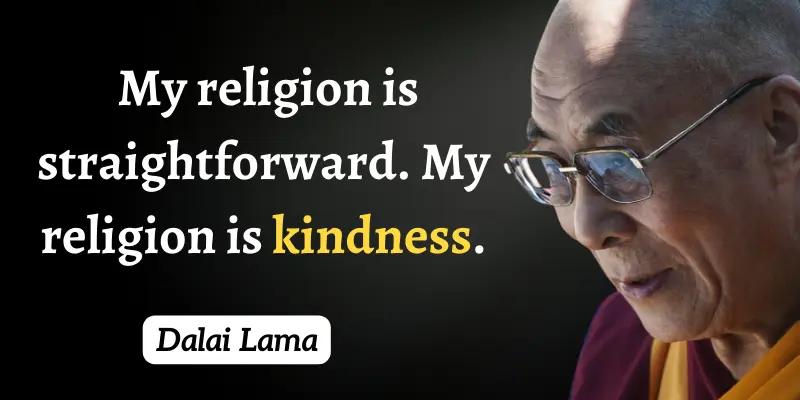 Dalai Lama preferred kindness so much that he called it his real religion. 