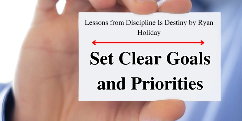 Set Clear Goals and Priorities lesson from Discipline Is Destiny by Ryan Holiday, emphasizing personal growth