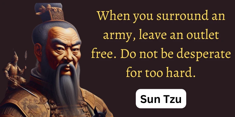Sun Tzu gives the idea of leaving a path free for enemies to escape. It is a nice plan to win a war.