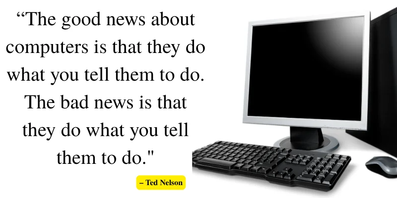 A computer quote by Ted Nelson, showcasing the dual nature of computers: they follow commands but can also be unpredictable