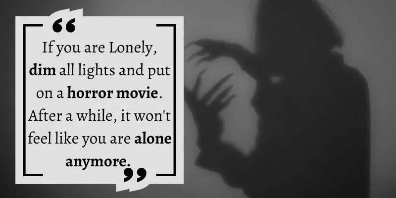 Watching horrifying films is an exciting way to deal with your loneliness.